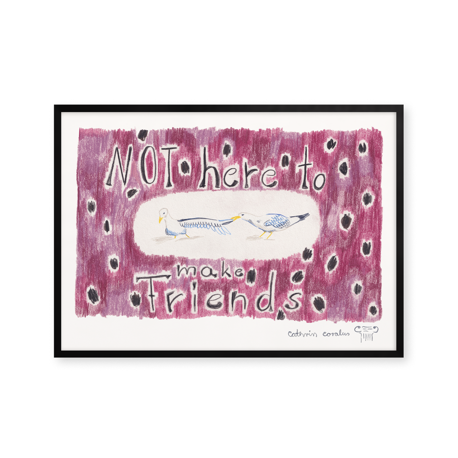 Not here to make friends